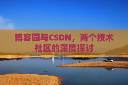博客园与CSDN,两个技术社区的深度探讨